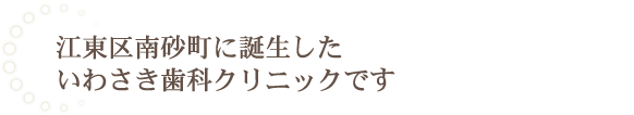 江東区南砂町に誕生したいわさき歯科クリニックです