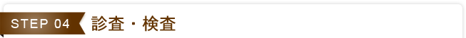 STEP04. 診査・検査
