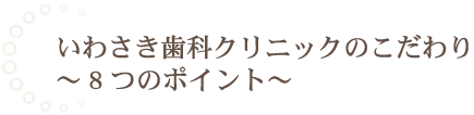 いわさき歯科クリニックのこだわり～8つのポイント～
