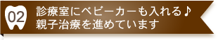 診療室にベビーカーも入れる♪親子治療を進めています