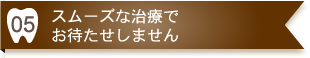 スムーズな治療でお待たせしません