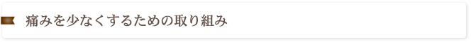 痛みを少なくするための取り組み