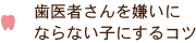 歯医者さんを嫌いにならない子にするコツ