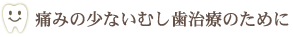 痛みの少ないむし歯治療のために