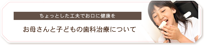 お母さんと子どもの歯科治療について