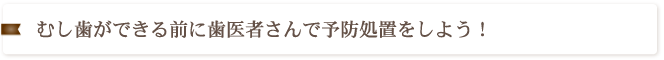 むし歯ができる前に歯医者さんで予防処置をしよう！