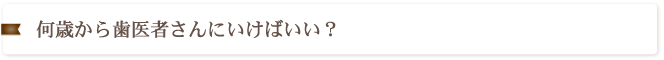 何歳から歯医者さんにいけばいい？