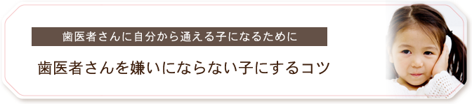 歯医者さんに自分から通える子になるために 歯医者さんを嫌いにならない子にするコツ