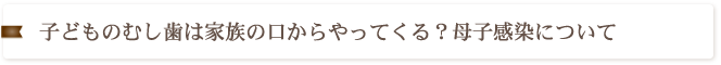 子どものむし歯は家族の口からやってくる？母子感染について