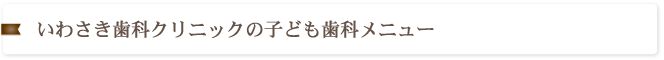 いわさき歯科クリニックの子ども歯科メニュー