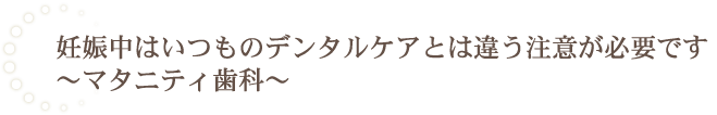 妊娠中はいつものデンタルケアとは違う注意が必要です～マタニティ歯科～