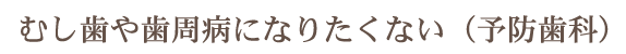 むし歯や歯周病になりたくない（予防歯科）