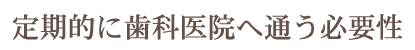 定期的に歯科医院へ通う必要性