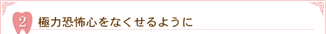 2.極力恐怖心をなくせるように